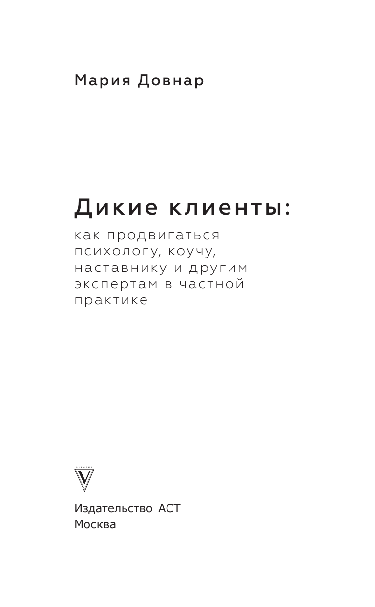 Довнар Мария Павловна Дикие клиенты: как продвигаться психологу, коучу, наставнику и другим экспертам в частной практике - страница 4