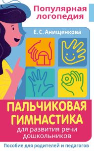 Анищенкова Елена Степановна — Пальчиковая гимнастика. Для развития речи дошкольников. Пособие для родителей и педагогов