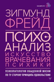 Фрейд Зигмунд — Психоанализ. Искусство врачевания психики. Психопатология обыденной жизни. По ту сторону принципа удовольствия