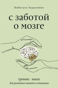 Кушалиева Бибигуль Сайфиденовна — С заботой о мозге. Тренинг-книга для развития памяти и внимания