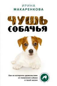 Макаренкова Ирина Владимировна — Чушь собачья. Как не испортить удовольствие от появления собаки в твоей жизни