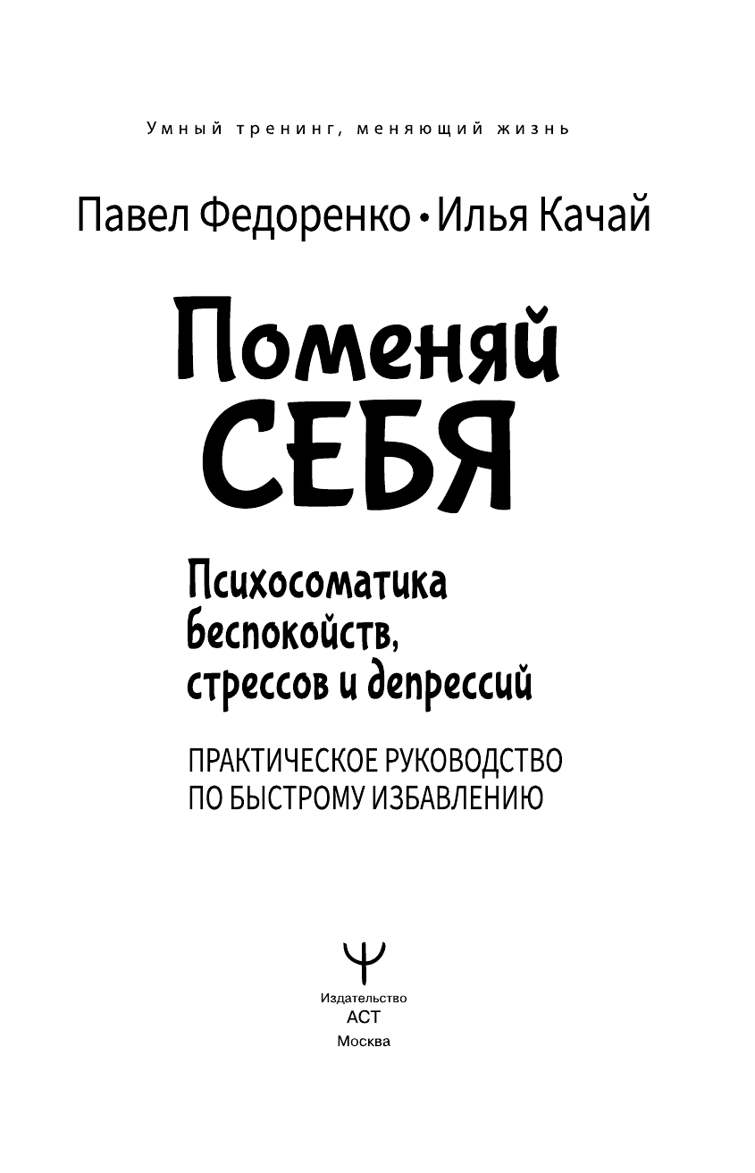 Федоренко Павел Алексеевич, Качай Илья  Поменяй себя! Психосоматика беспокойств, стрессов и депрессий. Практическое руководство по быстрому избавлению - страница 2