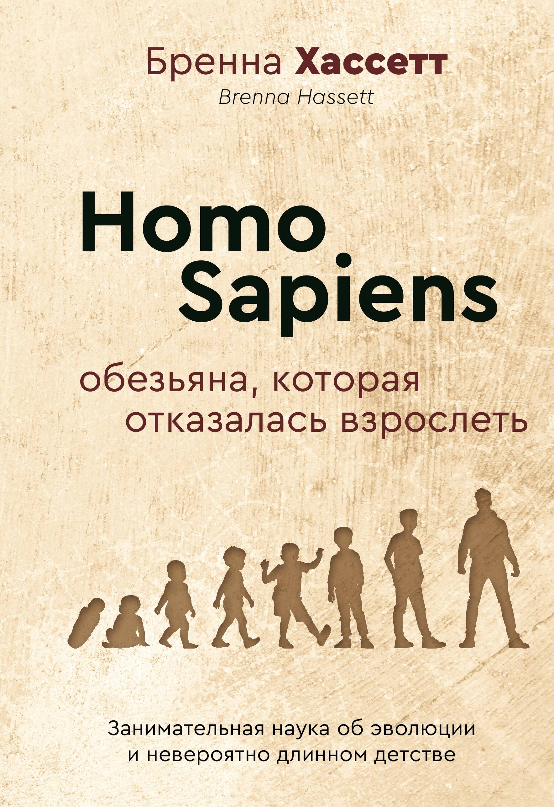 Хассетт Бренна Homo Sapiens. Обезьяна, которая отказалась взрослеть. Занимательная наука об эволюции и невероятно длинном детстве - страница 0