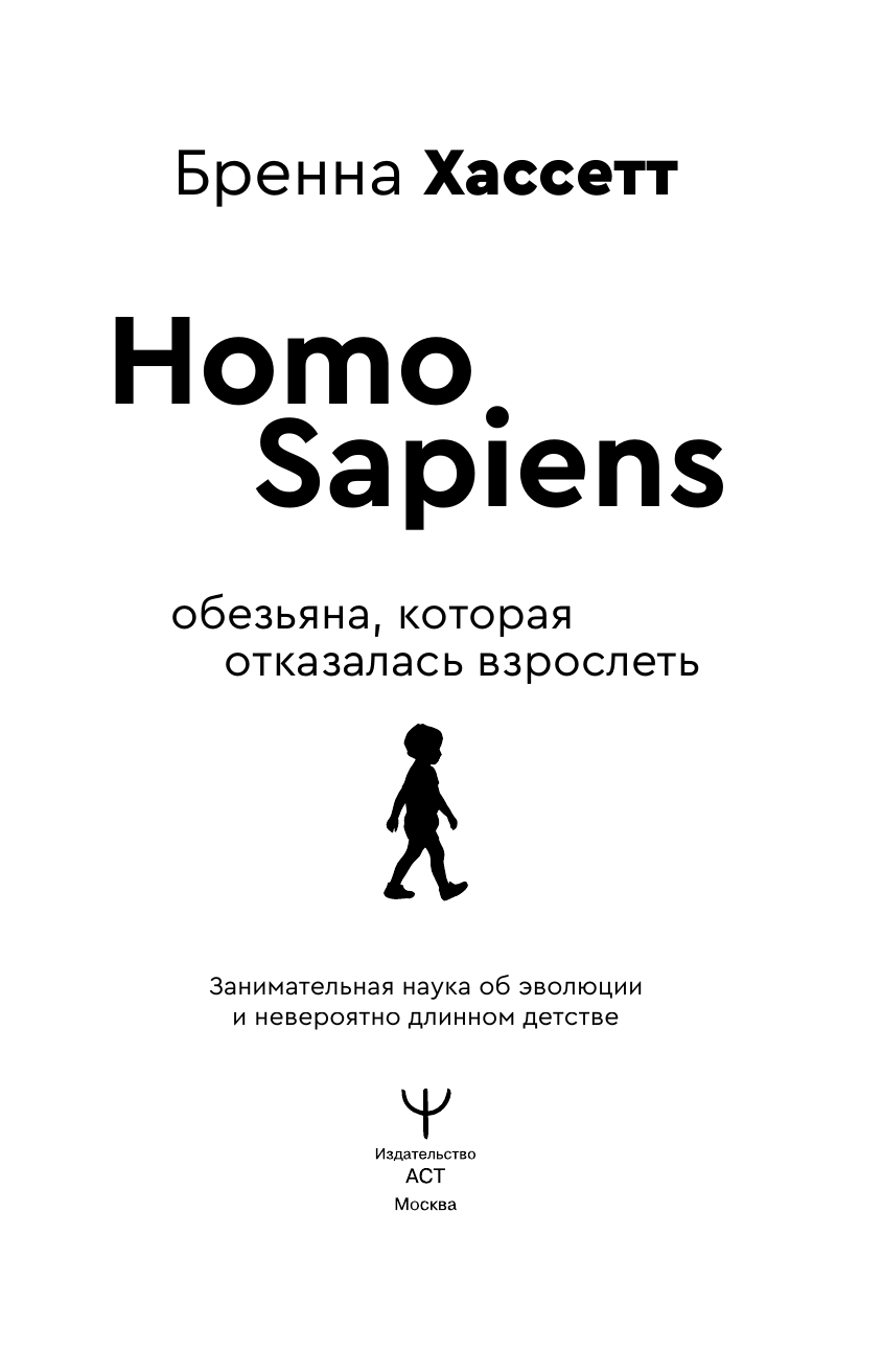 Хассетт Бренна Homo Sapiens. Обезьяна, которая отказалась взрослеть. Занимательная наука об эволюции и невероятно длинном детстве - страница 1