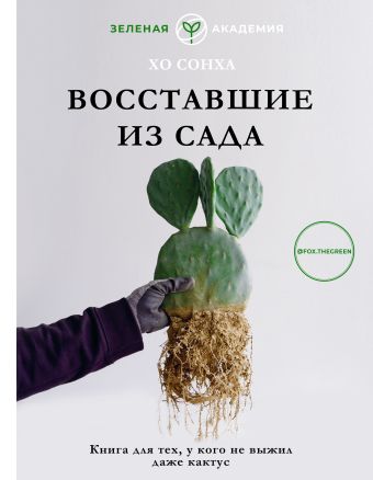 Восставшие из сада. Книга для тех, у кого не выжил даже кактус