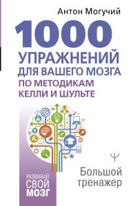 Могучий Антон  — 1000 упражнений для вашего мозга по методикам Келли и Шульте. Большой тренажер