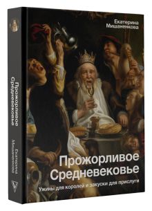 Прожорливое Средневековье. Ужины для королей и закуски для прислуги