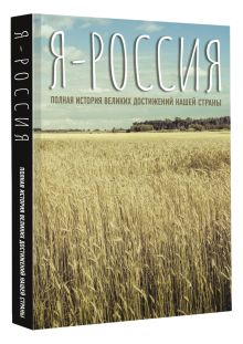 Я — Россия. Полная история великих достижений нашей страны