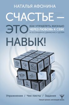 Счастье – это навык! Как управлять жизнью через любовь к себе и осознанное движение к целям. Упражнения. Чек-листы. Задания