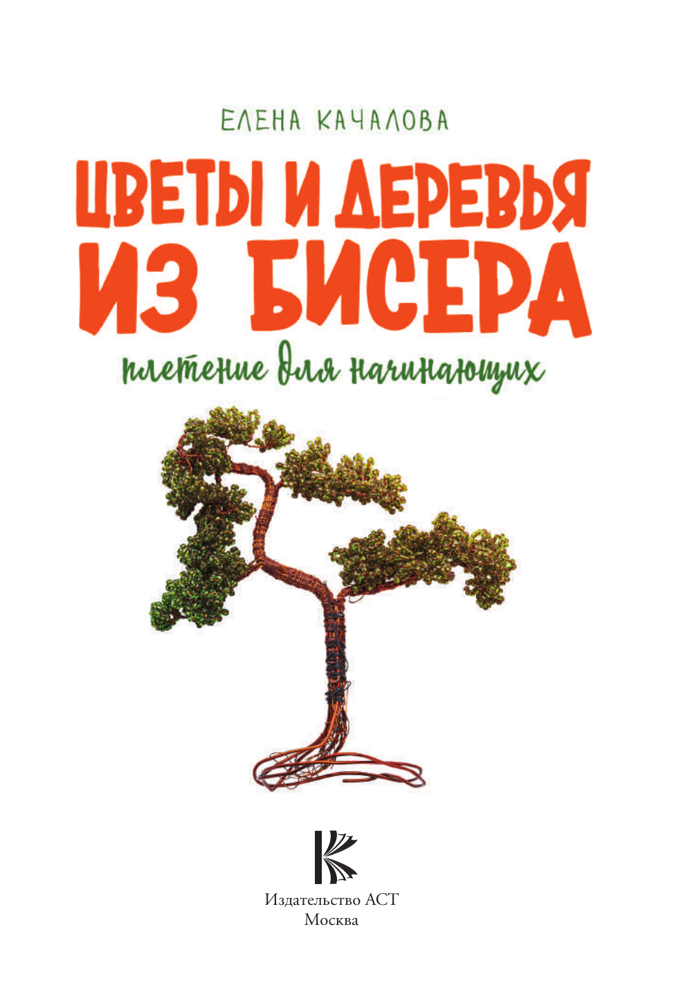 Качалова Елена Олеговна Цветы и деревья из бисера. Плетение для начинающих - страница 1