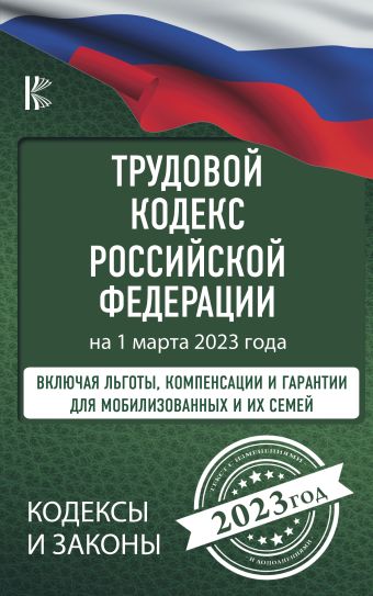 Трудовой Кодекс Российской Федерации на 1 марта 2023 года. Включая льготы, компенсации и гарантии для мобилизованных и их семей