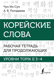 Корейские слова. Рабочая тетрадь для продолжающих. Уровни TOPIK II 3–4