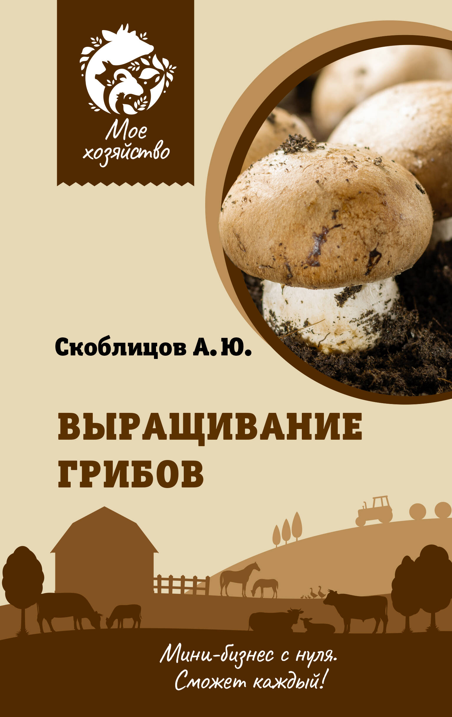 Скоблицов Алексей Юрьевич Выращивание грибов. Мини-бизнес с нуля - страница 0