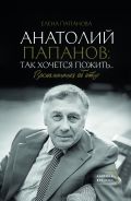 Анатолий Папанов: так хочется пожить...Воспоминания об отце [Папанова Елена Анатольевна]