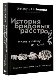История бредовых расстройств. Жизнь в плену иллюзий