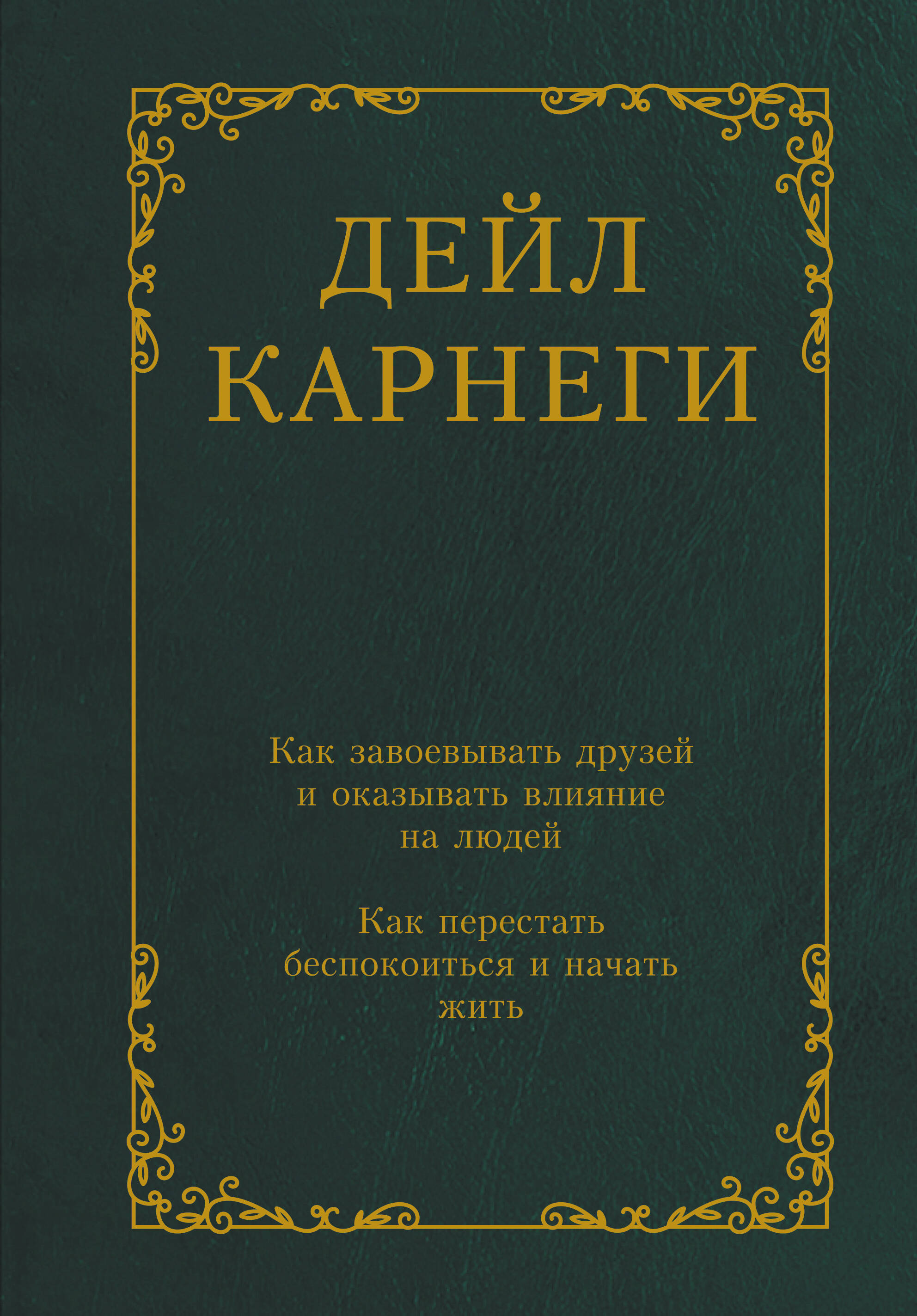 Карнеги Дейл Как завоевывать друзей и оказывать влияние на людей. Как перестать беспокоиться и начать жить - страница 0