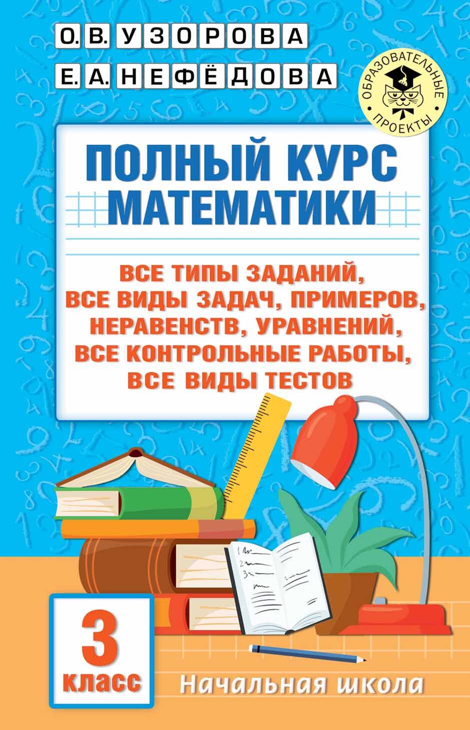 Узорова Ольга Васильевна, Нефедова Елена Алексеевна Полный курс математики: 3-й кл. Все типы заданий, все виды задач, примеров, уравнений, неравенств, все контрольные работы, все виды тестов - страница 0