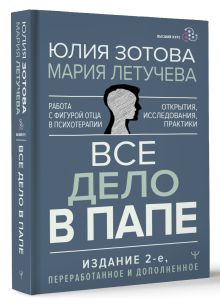 Все дело в папе. Работа с фигурой отца в психотерапии. Исследования, открытия, практики. Издание 2-е, переработанное и дополненное