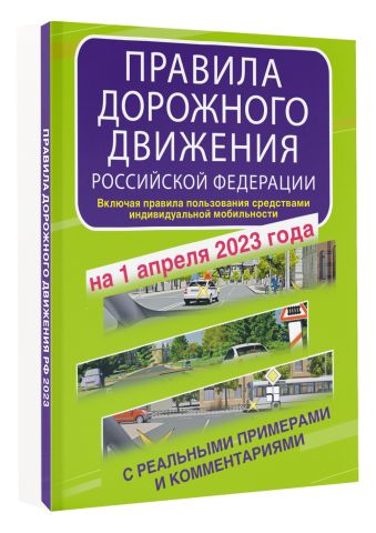 Правила дорожного движения Российской Федерации с реальными примерами и комментариями на 1 апреля 2023 года. Включая правила пользования средствами индивидуальной мобильности