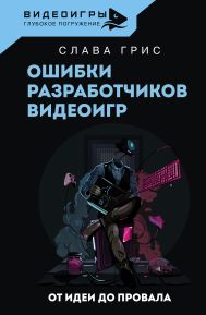 Грис Слава  — Ошибки разработчиков видеоигр. От идеи до провала
