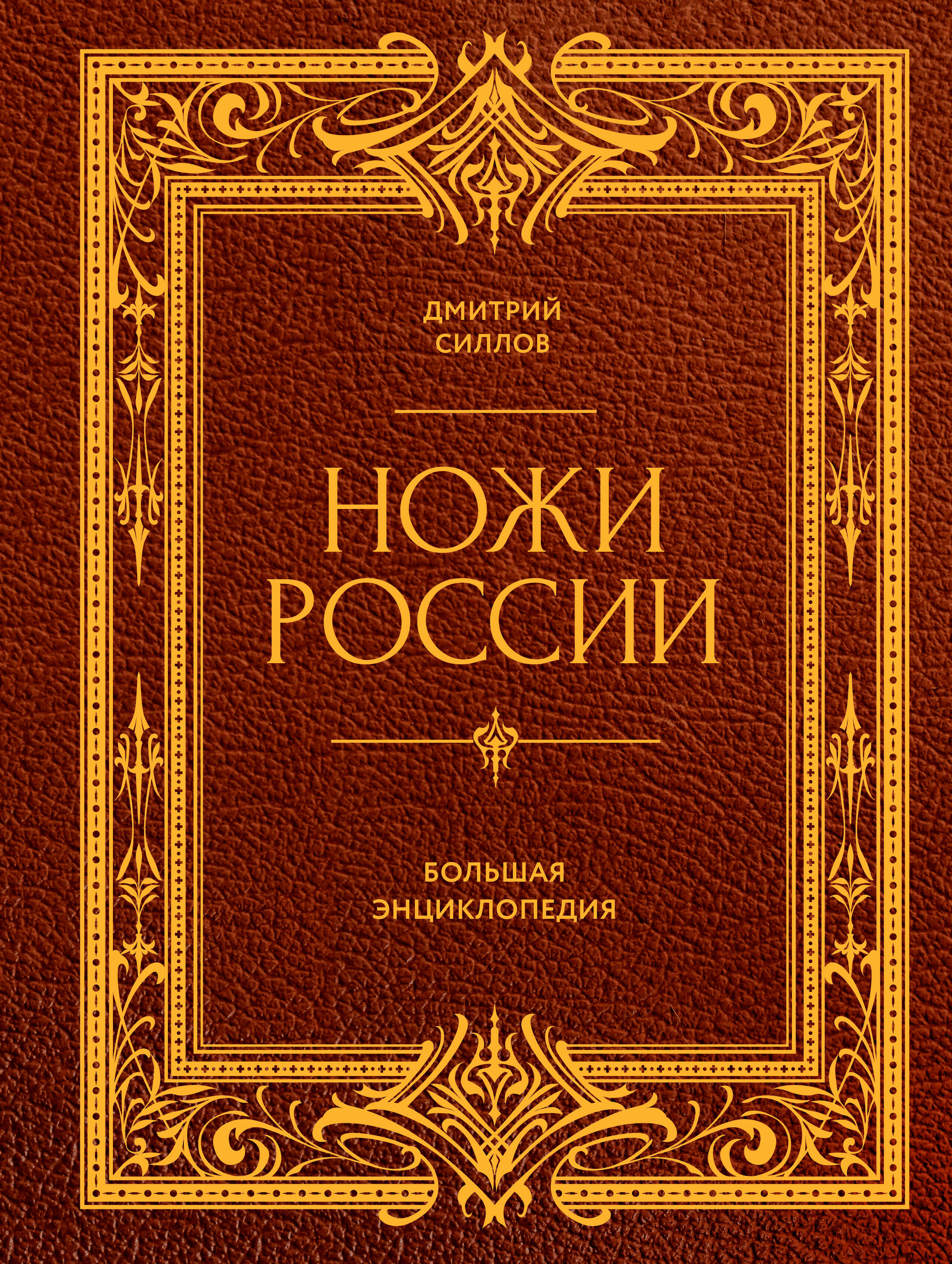 Силлов Дмитрий Олегович Ножи России. От Российской империи до Российской Федерации. Большая энциклопедия - страница 0