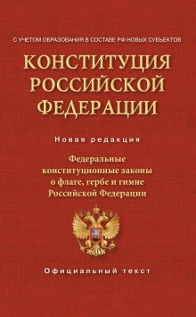 Конституция Российской Федерации. Федеральные конституционные законы о флаге, гербе и гимне. С учетом образования в составе РФ новых субъектов