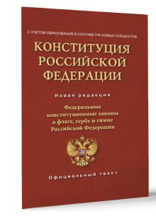 Конституция Российской Федерации. Федеральные конституционные законы о флаге, гербе и гимне. С учетом образования в составе РФ новых субъектов