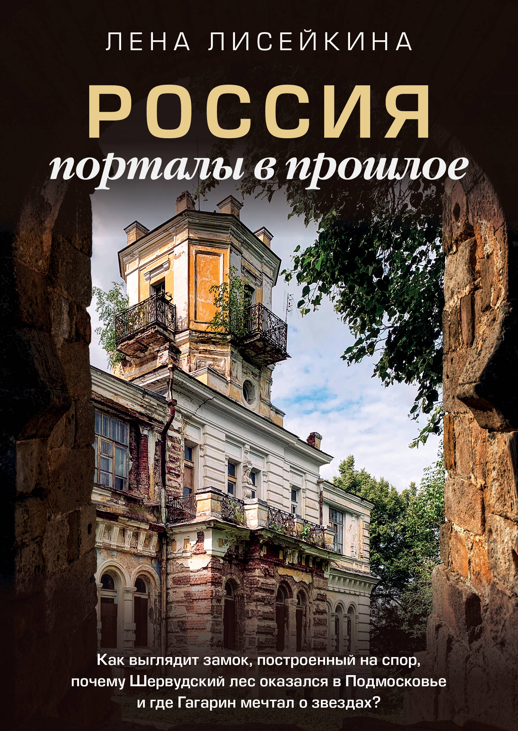 Лисейкина Лена  Россия: порталы в прошлое. Как выглядит замок, построенный на спор, почему Шервудский лес оказался в Подмосковье и где Гагарин мечтал о звездах? - страница 0