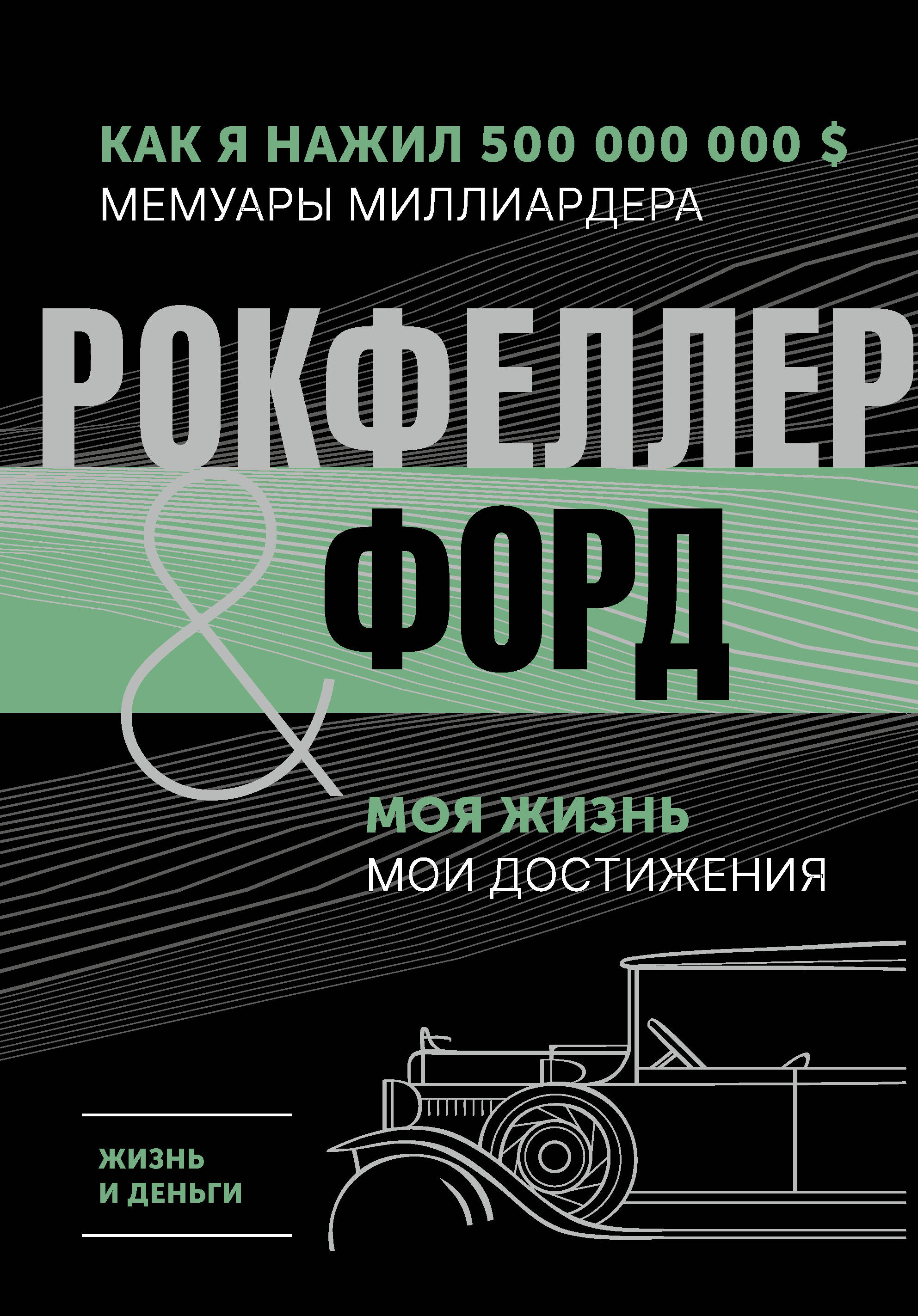 Рокфеллер Джон Дэвисон, Форд Генри Жизнь и деньги. Как я нажил 500 000 000. Мемуары миллиардера. Моя жизнь. Мои достижения - страница 0