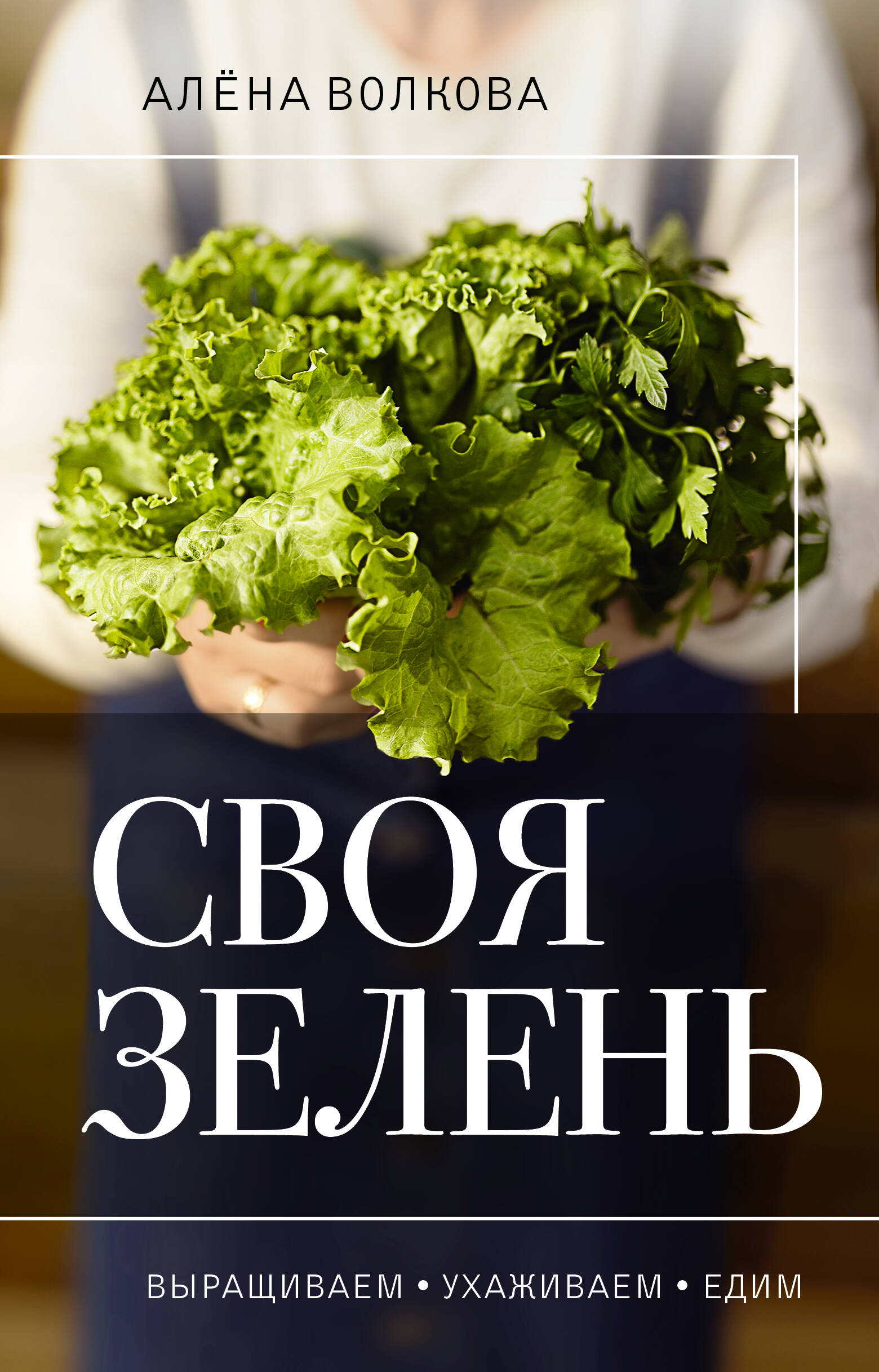 Волкова Алена Петровна Своя зелень. Выращиваем, ухаживаем и едим - страница 0