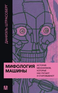Штрассберг Даниэль — Мифология машины. История механизмов, которые нас пугают и очаровывают