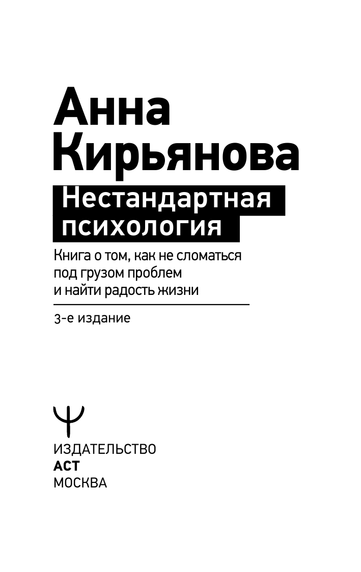Кирьянова Анна Валентиновна Нестандартная психология. Книга о том, как не сломаться под грузом проблем и найти радость жизни. 3-е издание - страница 2