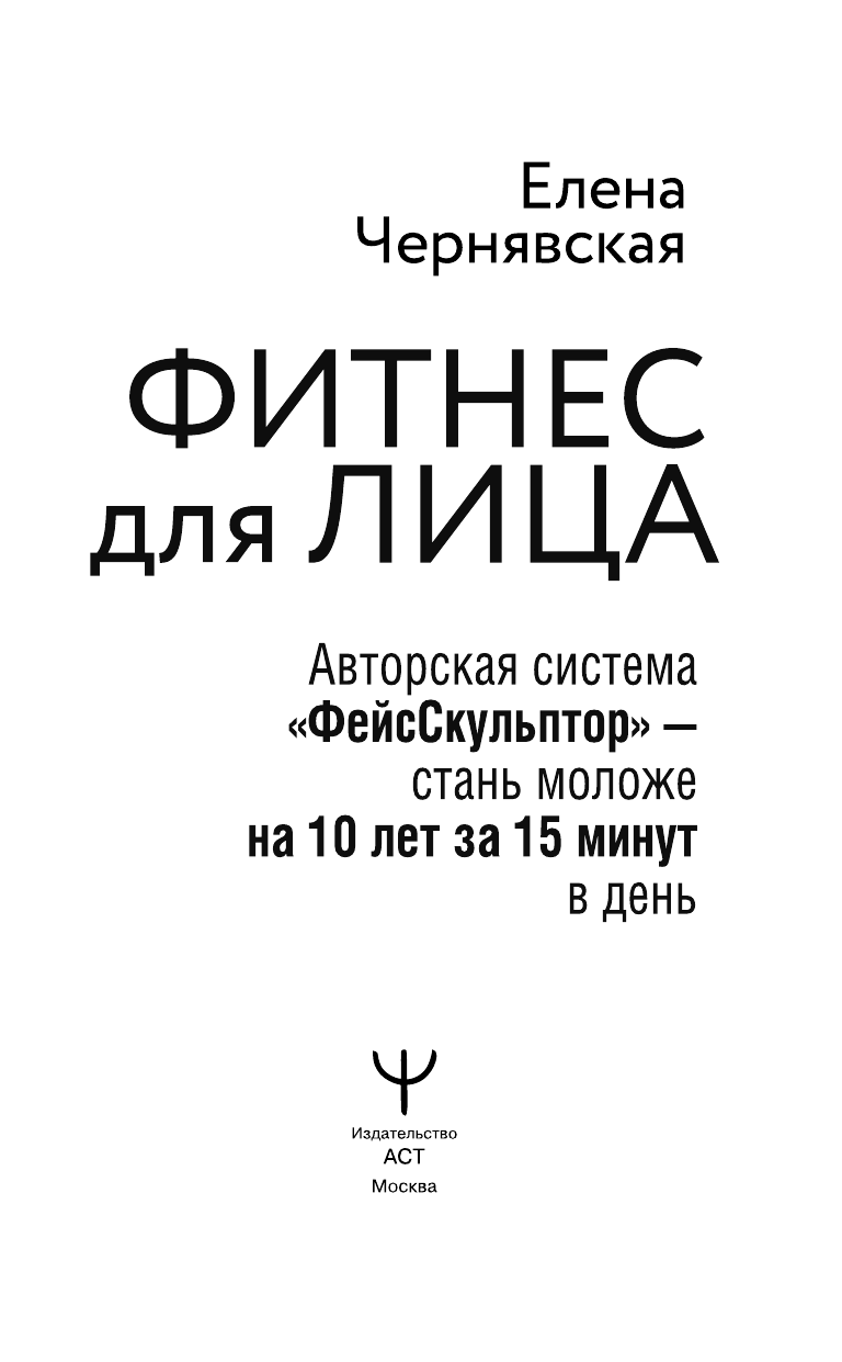 Чернявская Елена Валерьевна Фитнес для лица. Авторская система «ФейсСкульптор» — стань моложе на 10 лет за 15 минут в день - страница 2