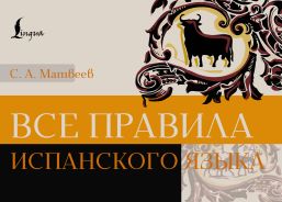 Все правила испанского языка [Матвеев Сергей Александрович]