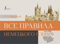Все правила немецкого языка [Матвеев Сергей Александрович]