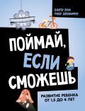 Поймай, если сможешь. Развитие ребенка от 1,5 лет до 4 лет