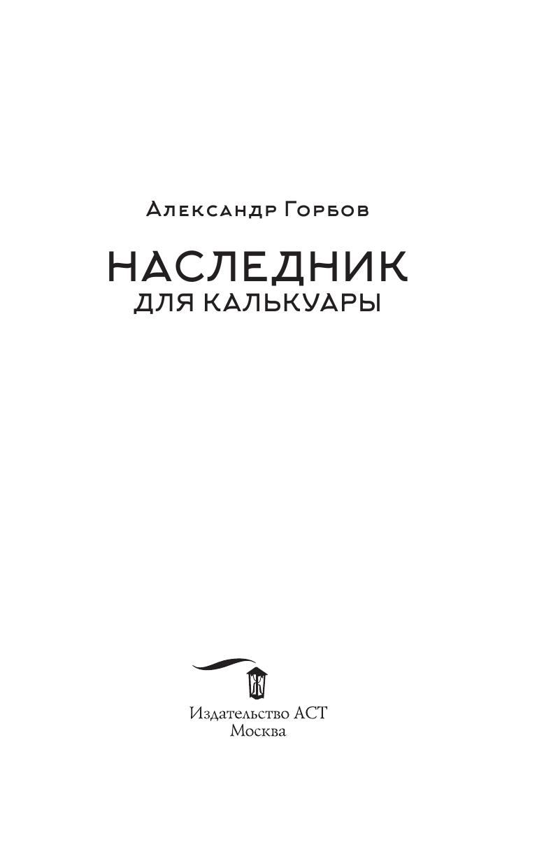 Горбов Александр Владимирович Сам себе властелин. Наследник для Калькуары - страница 2