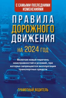 Правила дорожного движения с самыми последними изменениями на 2024 год. Грамотный водитель. Включая новый перечень неисправностей и условий, при которых запрещается эксплуатация транспортных средств