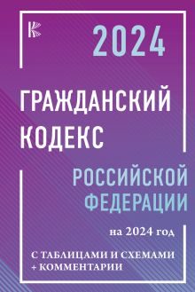 Гражданский Кодекс Российской Федерации на 2024 год с таблицами и схемами + комментарии