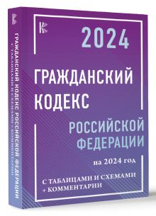 Гражданский Кодекс Российской Федерации на 2024 год с таблицами и схемами + комментарии