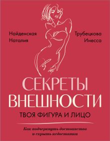 Секреты внешности: твоя фигура и лицо. Как подчеркнуть достоинства и скрыть недостатки