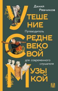 Рябчиков Данил Владимирович — Утешение средневековой музыкой. Путеводитель для современного слушателя