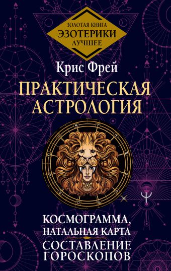 Практическая астрология. Космограмма, натальная карта. Составлениегороскопов» Крис Фрей - описание книги