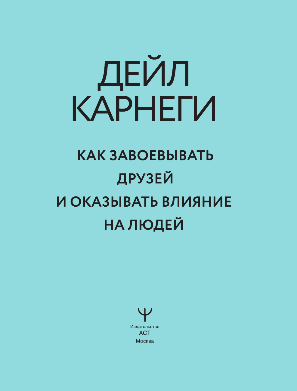 Карнеги Дейл Как завоевывать друзей и оказывать влияние на людей - страница 1