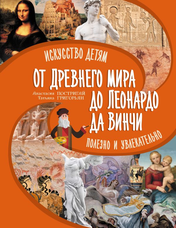 Удивительное искусство детям: от Древнего Мира до Леонардо да Винчи, изд.: АСТ, авт.: Постригай А.И., Григорьян Т.А.