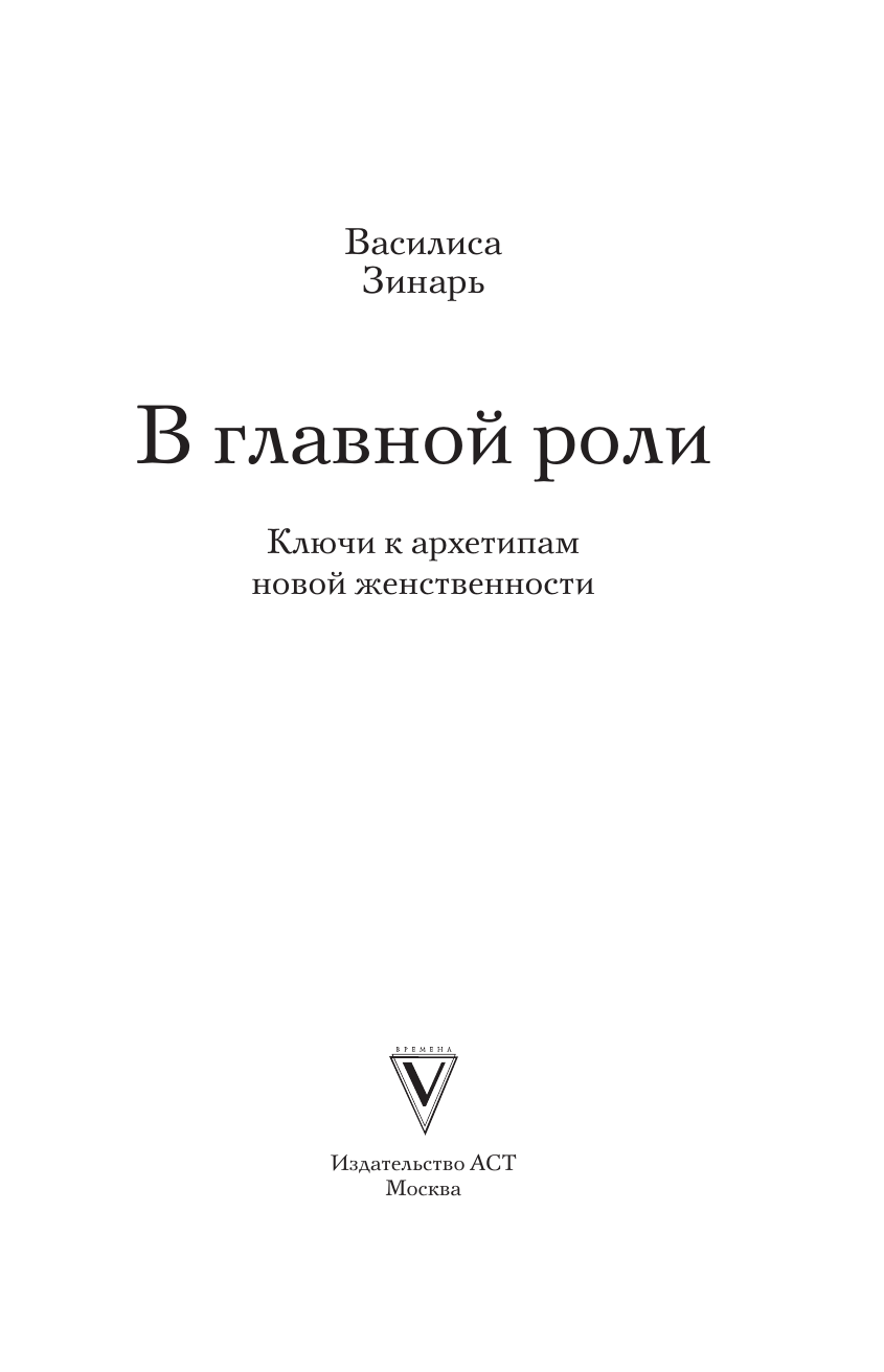 Зинарь Василиса Владимировна Ключи к архетипам новой женственности. В главной роли - страница 1