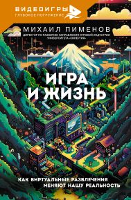 Пименов Михаил Андреевич — Игра и жизнь. Как виртуальные развлечения меняют нашу реальность