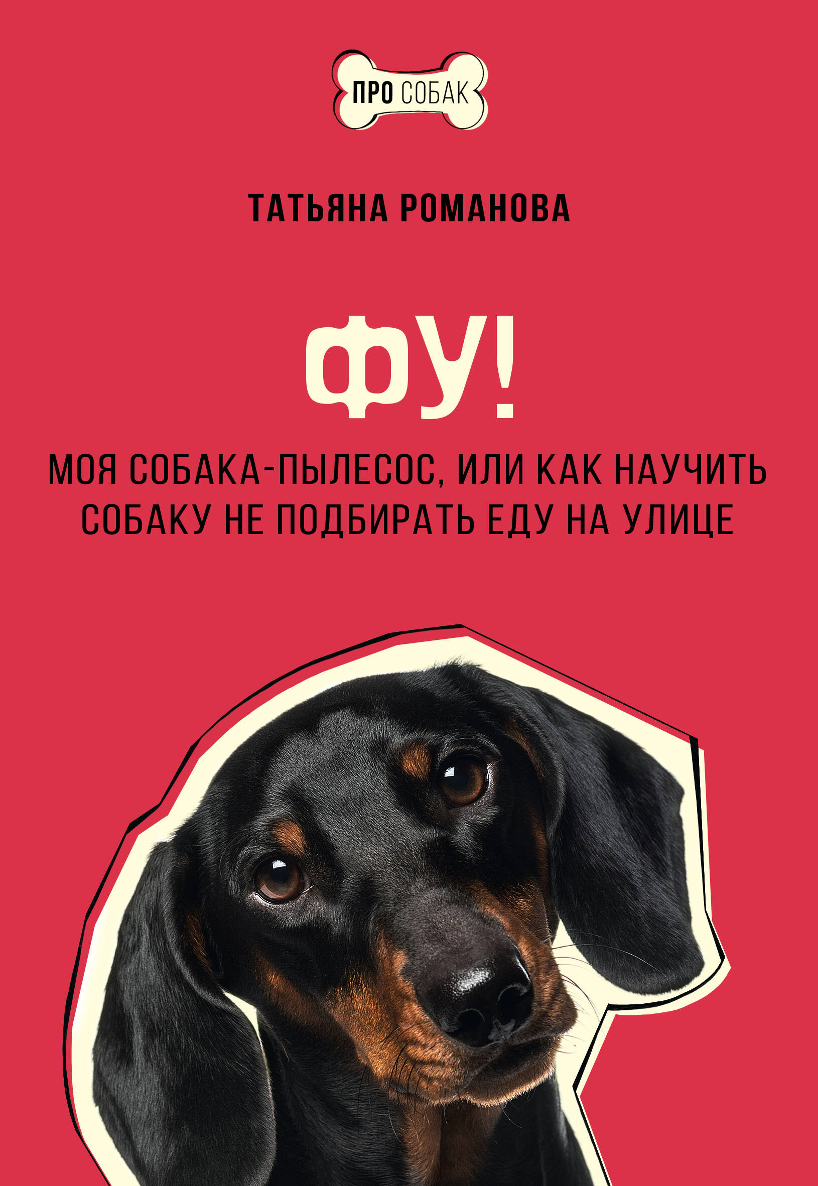 Романова Татьяна Владиславовна Фу! Моя собака-пылесос, или Как научить собаку не подбирать еду на улице - страница 0