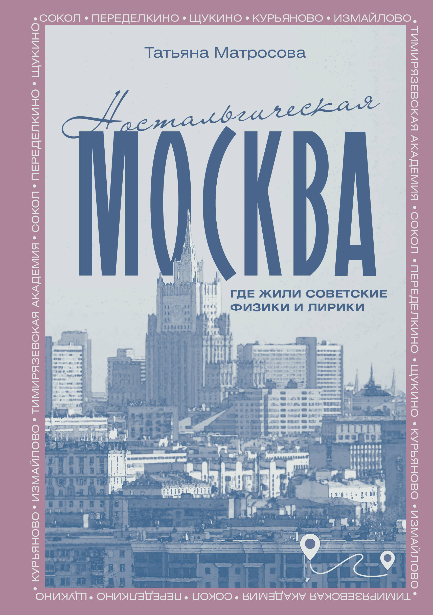 Матросова Татьяна Игоревна Ностальгическая Москва. Где жили советские физики и лирики - страница 0