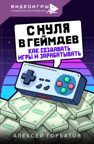 Горбатов Алексей Евгеньевич — С нуля в геймдев. Как создавать игры и зарабатывать